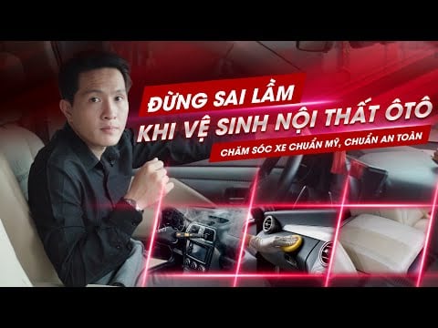 [ĐỪNG SAI LẦM] khi vệ sinh nội thất xe ô tô | Làm Sạch - Diệt Khuẩn 99% - Bảo Vệ Sức Khỏe Đúng Cách